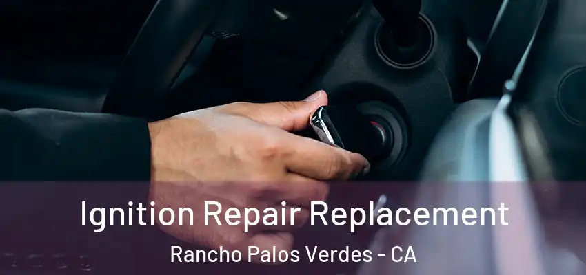  Ignition Repair Replacement Rancho Palos Verdes - CA